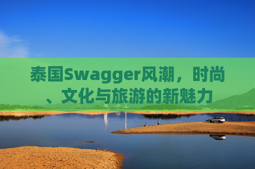 泰国Swagger风潮，时尚、文化与旅游的新魅力